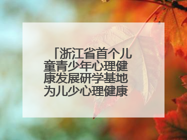 浙江省首个儿童青少年心理健康发展研学基地为儿少心理健康筑起“心盾”