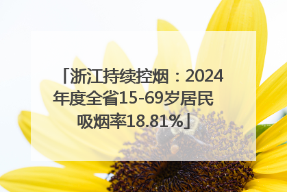 浙江持续控烟：2024年度全省15-69岁居民吸烟率18.81%