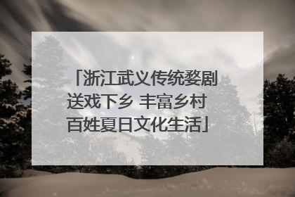 浙江武义传统婺剧送戏下乡 丰富乡村百姓夏日文化生活