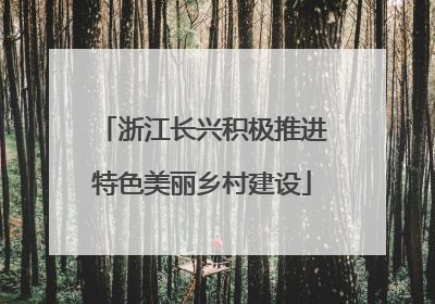 浙江长兴积极推进特色美丽乡村建设