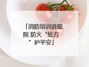 消防培训进医院 防火“处方”护平安