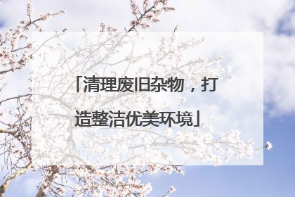 清理废旧杂物，打造整洁优美环境