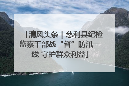 清风头条｜慈利县纪检监察干部战“督”防汛一线 守护群众利益