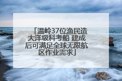 温岭37位渔民造大洋级科考船 建成后可满足全球无限航区作业需求