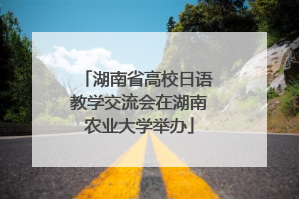 湖南省高校日语教学交流会在湖南农业大学举办