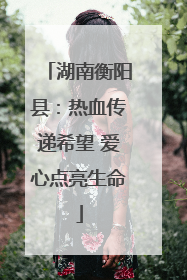 湖南衡阳县：热血传递希望 爱心点亮生命