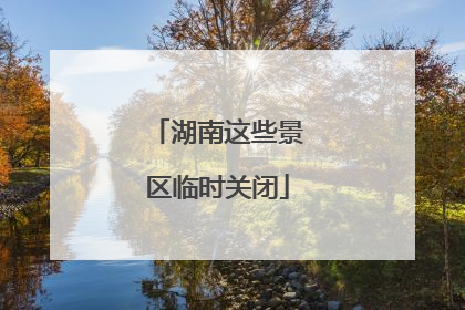 湖南这些景区临时关闭