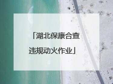 湖北保康合查违规动火作业