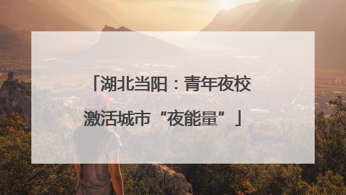 湖北当阳：青年夜校激活城市“夜能量”