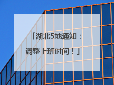 湖北5地通知：调整上班时间！