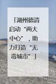 湖州德清启动“两大中心”，助力打造“无毒城市”