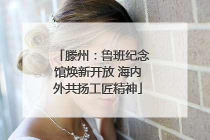 滕州：鲁班纪念馆焕新开放 海内外共扬工匠精神