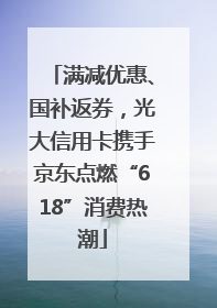 满减优惠、国补返券，光大信用卡携手京东点燃“618”消费热潮