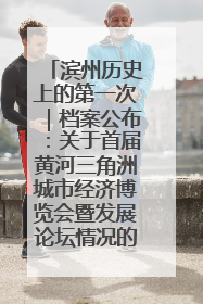 滨州历史上的第一次｜档案公布：关于首届黄河三角洲城市经济博览会暨发展论坛情况的总结报告
