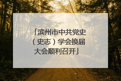 滨州市中共党史（史志）学会换届大会顺利召开