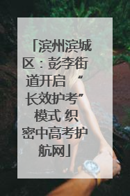 滨州滨城区：彭李街道开启 “长效护考” 模式 织密中高考护航网