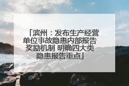 滨州：发布生产经营单位事故隐患内部报告奖励机制 明确四大类隐患报告重点