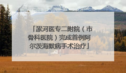 漯河医专二附院（市骨科医院）完成首例阿尔茨海默病手术治疗