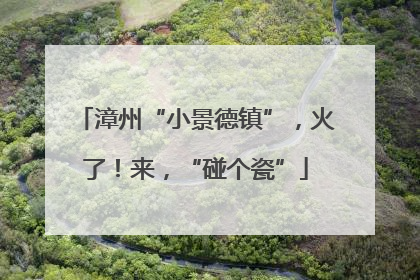 漳州“小景德镇”，火了！来，“碰个瓷”