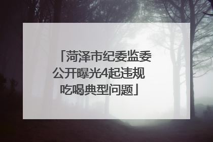菏泽市纪委监委公开曝光4起违规吃喝典型问题