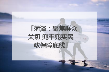 菏泽：聚焦群众关切 兜牢兜实民政保障底线