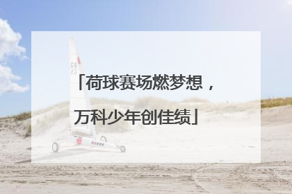 荷球赛场燃梦想，万科少年创佳绩