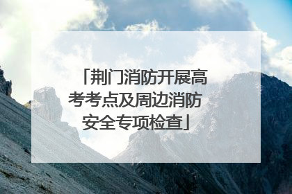 荆门消防开展高考考点及周边消防安全专项检查