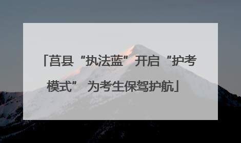 莒县“执法蓝”开启“护考模式” 为考生保驾护航