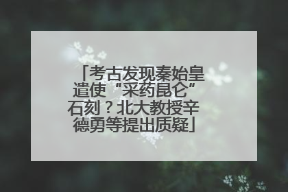 考古发现秦始皇遣使“采药昆仑”石刻？北大教授辛德勇等提出质疑