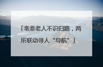 耄耋老人不识归路，两所联动寻人“导航”