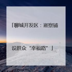 聊城开发区：巡察铺设群众“幸福路”