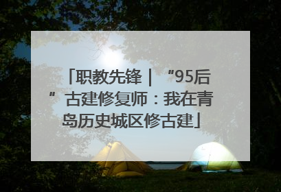 职教先锋｜“95后”古建修复师：我在青岛历史城区修古建