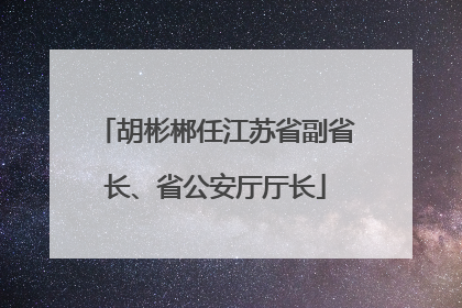 胡彬郴任江苏省副省长、省公安厅厅长