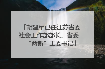 胡建军已任江苏省委社会工作部部长、省委“两新”工委书记