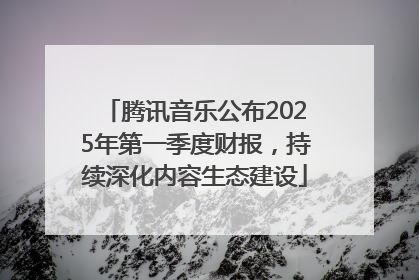腾讯音乐公布2025年第一季度财报，持续深化内容生态建设