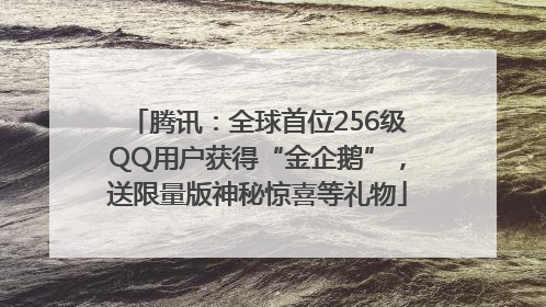 腾讯：全球首位256级QQ用户获得“金企鹅”，送限量版神秘惊喜等礼物