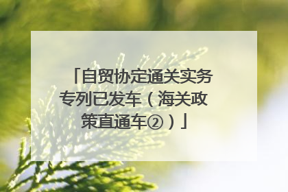 自贸协定通关实务专列已发车（海关政策直通车②）