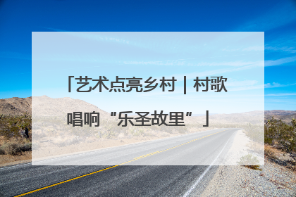 艺术点亮乡村｜村歌唱响“乐圣故里”