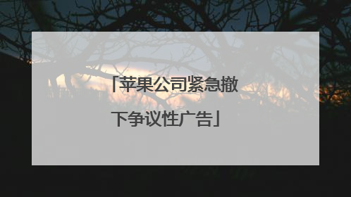 苹果公司紧急撤下争议性广告