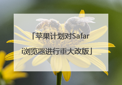 苹果计划对Safari浏览器进行重大改版