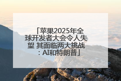 苹果2025年全球开发者大会令人失望 其面临两大挑战：AI和特朗普