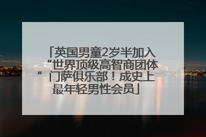 英国男童2岁半加入“世界顶级高智商团体”门萨俱乐部！成史上最年轻男性会员