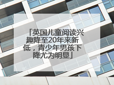 英国儿童阅读兴趣降至20年来新低，青少年男孩下降尤为明显