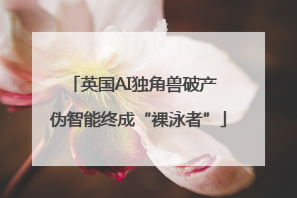 英国AI独角兽破产 伪智能终成“裸泳者”