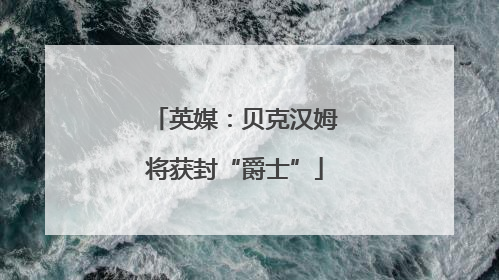 英媒：贝克汉姆将获封“爵士”