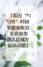 蓝田“勺勺客”村厨争霸赛收官 美食赛事激活县域发展新动能