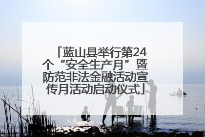 蓝山县举行第24个“安全生产月”暨防范非法金融活动宣传月活动启动仪式
