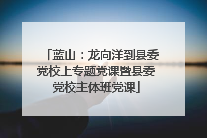 蓝山：龙向洋到县委党校上专题党课暨县委党校主体班党课