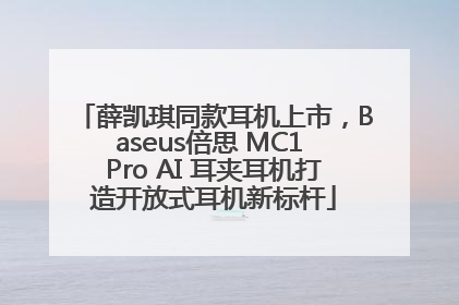 薛凯琪同款耳机上市，Baseus倍思 MC1 Pro AI 耳夹耳机打造开放式耳机新标杆