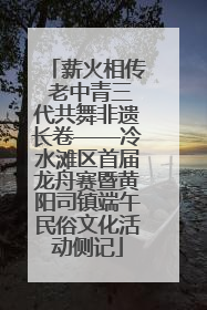 薪火相传 老中青三代共舞非遗长卷——冷水滩区首届龙舟赛暨黄阳司镇端午民俗文化活动侧记